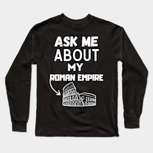 Ask Me About My Roman Empire Funny Ancient Roman history Tee, and the Roman Empire Long Sleeve T-Shirt